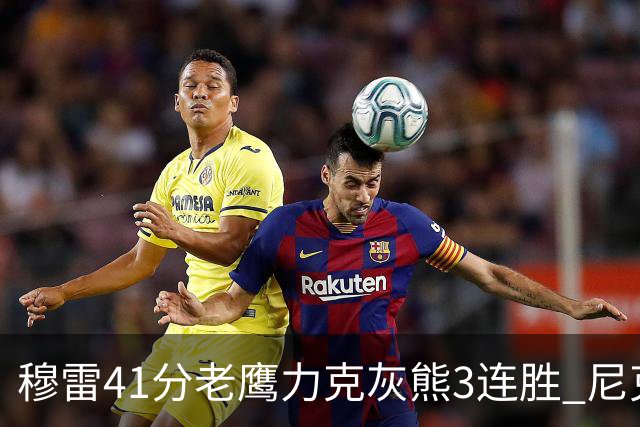 穆雷41分老鹰力克灰熊3连胜 尼克斯轻取魔术